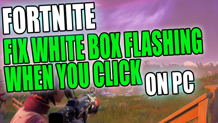 Fortnite fix white box flashing when you click on PC.