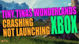 Tiny Tina's Wonderlands crashing not launching Xbox
